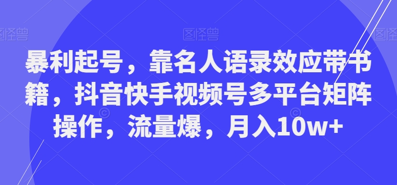 暴利起号，靠名人语录效应带书籍，抖音快手视频号多平台矩阵操作，流量爆，月入10w+-瀚洪创业网