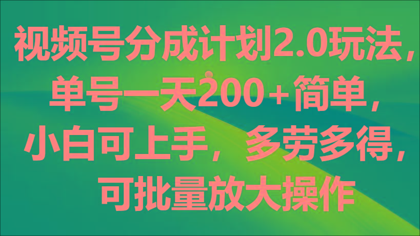 视频号分成计划2.0玩法，单号一天200+简单，小白可上手，多劳多得，可批量放大操作-瀚洪创业网