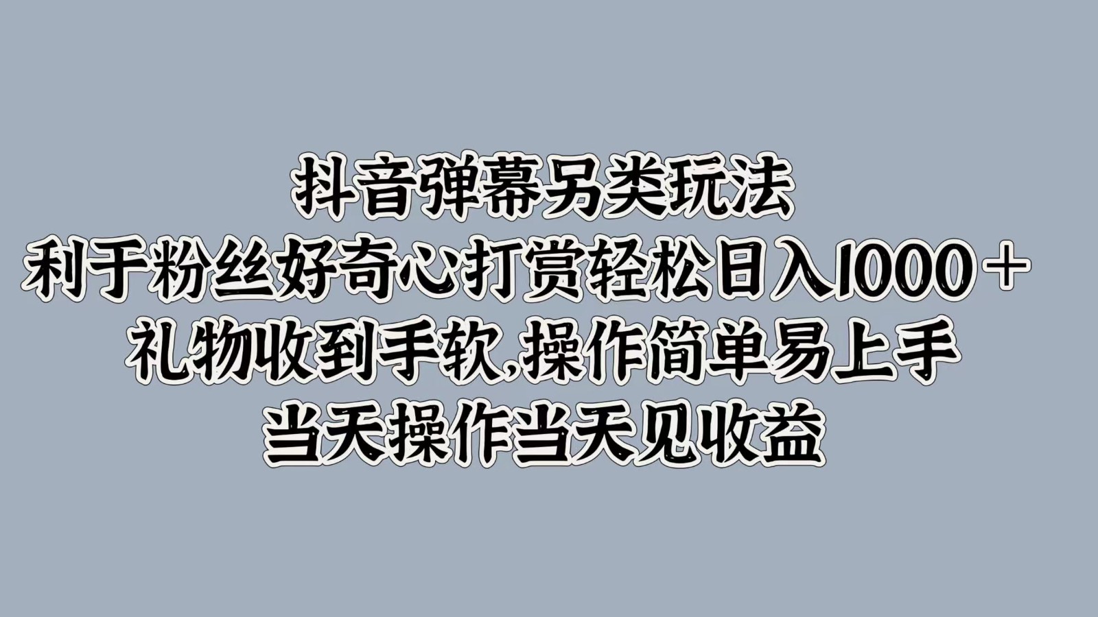 抖音弹幕另类玩法，利于粉丝好奇心打赏轻松日入1000＋ 礼物收到手软，操作简单-瀚洪创业网