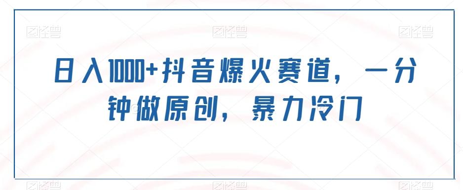 日入1000+抖音爆火赛道，一分钟做原创，暴力冷门-瀚洪创业网