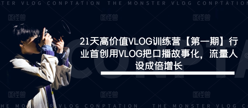 21天高价值VLOG训练营【第一期】行业首创用VLOG把口播故事化，流量人设成倍增长-瀚洪创业网
