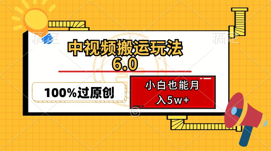 中视频搬运玩法6.0，利用软件双重去重，100%过原创，小白也能月入5w+-瀚洪创业网