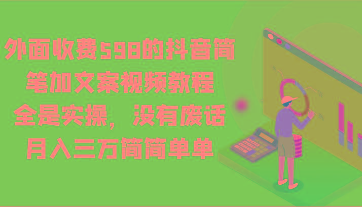 外面收费598的抖音简笔加文案视频教程，全是实操，没有废话，月入三万简简单单-瀚洪创业网