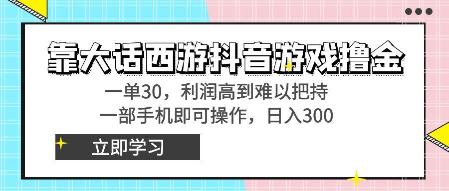 靠大话西游抖音游戏撸金，一单30，利润高到难以把持，一部手机即可操作…-瀚洪创业网