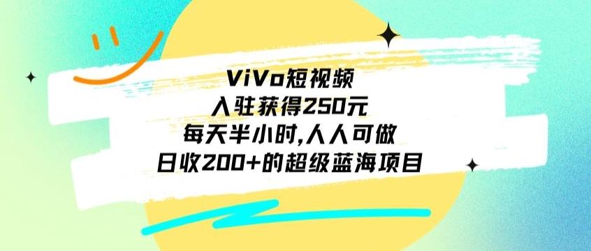 ViVo短视频，入驻获得250元，每天半小时，日收200+的超级蓝海项目，人人可做-瀚洪创业网