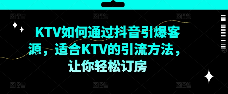KTV抖音短视频营销，KTV如何通过抖音引爆客源，适合KTV的引流方法，让你轻松订房-瀚洪创业网