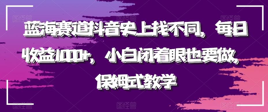 蓝海赛道抖音史上找不同，每日收益1000+，小白闭着眼也要做，保姆式教学-瀚洪创业网