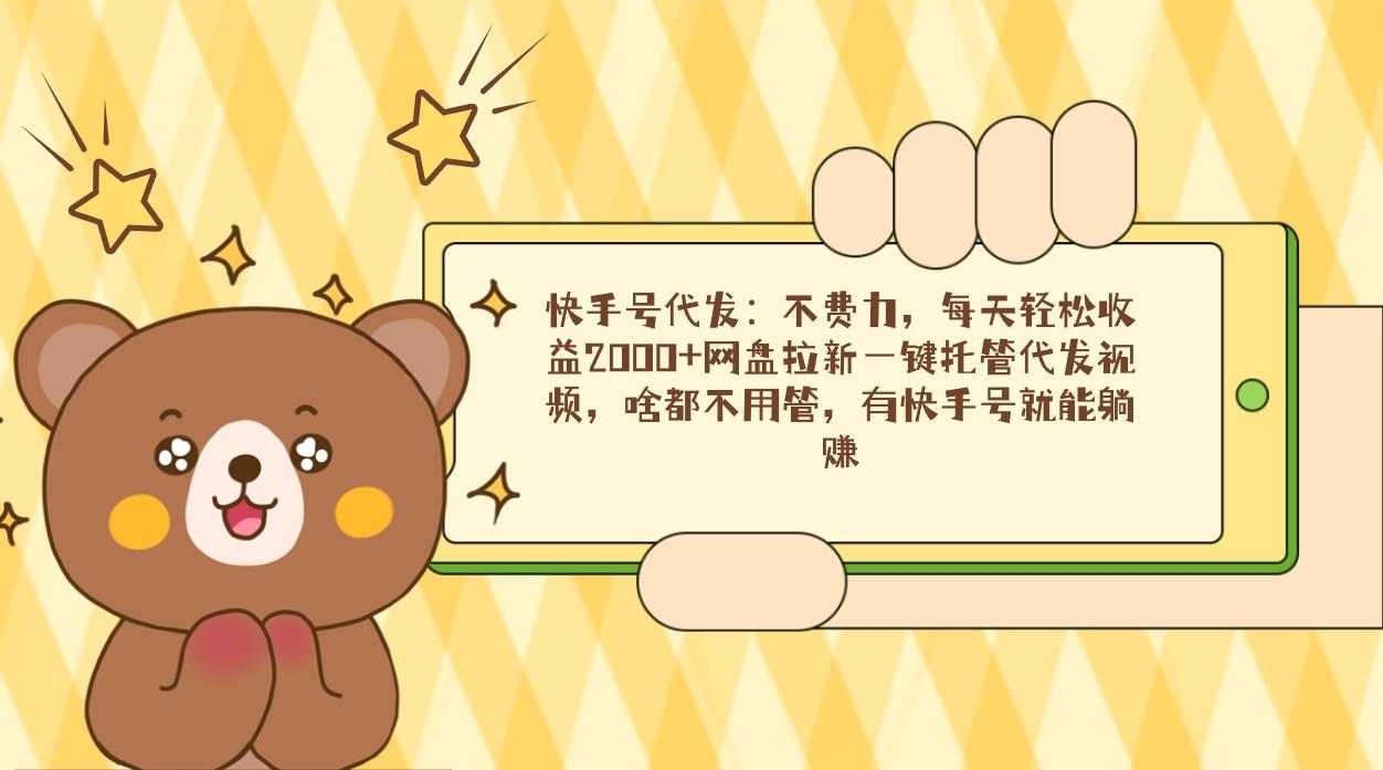 快手号代发：不费力，每天轻松收益2000+网盘拉新一键托管代发视频，啥都…-瀚洪创业网