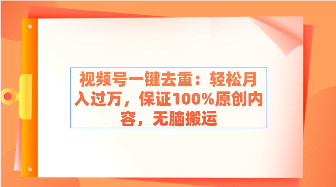 视频号一键去重：轻松月入过万，保证100%原创内容，无脑搬运-瀚洪创业网