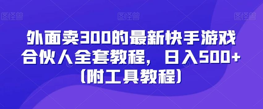 外面卖300的最新快手游戏合伙人全套教程，日入500+（附工具教程）-瀚洪创业网