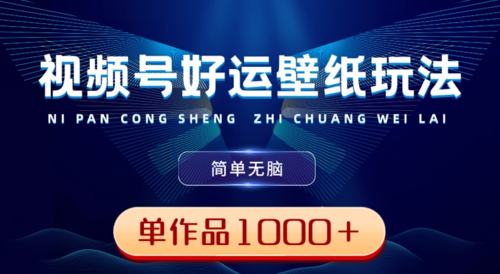 视频号好运壁纸玩法，简单无脑，发一个爆一个，单作品收益1000＋-瀚洪创业网