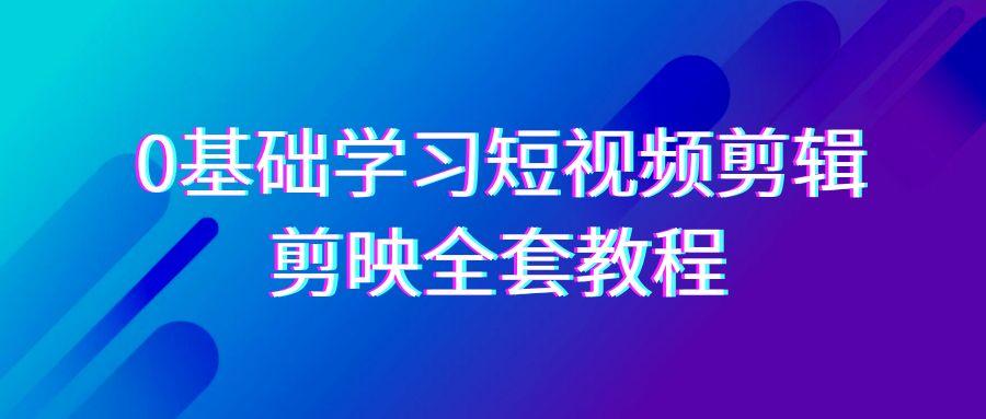 0基础系统学习短视频剪辑，剪映全套33节教程，全面覆盖剪辑功能-瀚洪创业网