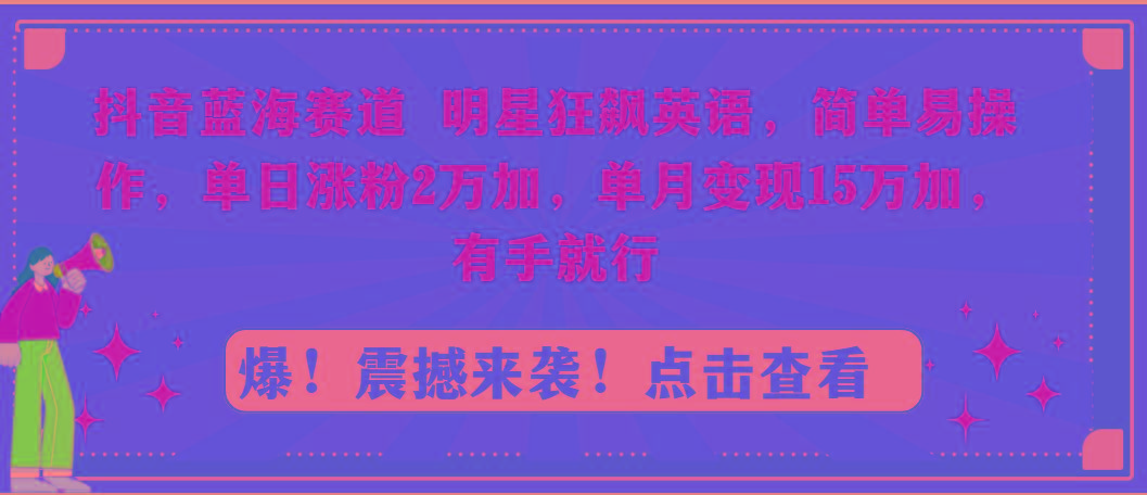 抖音蓝海赛道，明星狂飙英语，简单易操作，单日涨粉2万加，单月变现15万…-瀚洪创业网