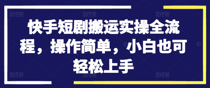 快手短剧搬运实操全流程，操作简单，小白也可轻松上手-瀚洪创业网