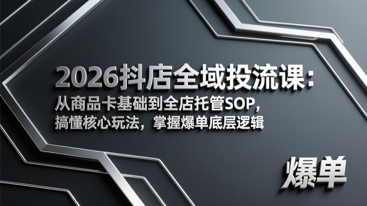 2026抖店全域投流课：从商品卡基础到全店托管SOP，搞懂核心玩法，掌握爆单底层逻辑-瀚洪创业网