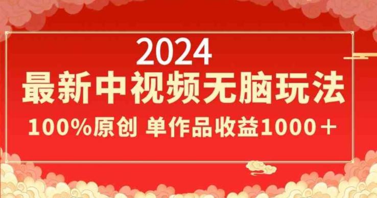 2024最新中视频无脑玩法，作品制作简单，100%原创，单作品收益1000＋【揭秘】-瀚洪创业网