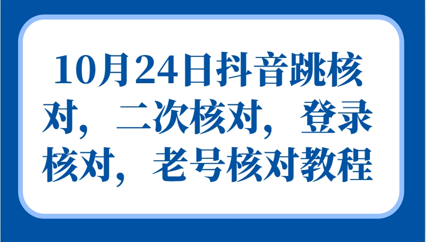 10月24日抖音跳核对,二次核对,登录核对,老号核对教程-瀚洪创业网