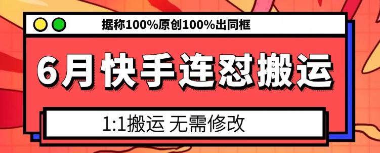 6月快手连怼搬运，模板搬运，据称100%原创100%出同框-瀚洪创业网