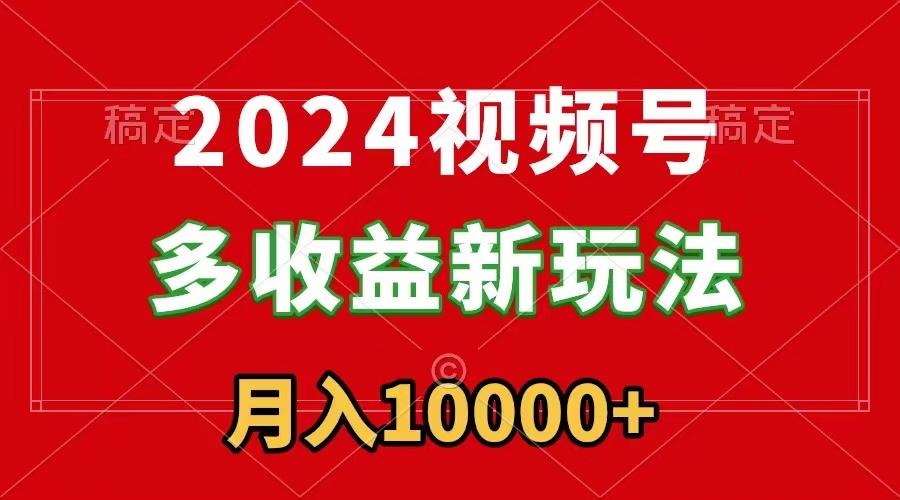 2024视频号多收益新玩法，每天5分钟，月入1w+，新手小白都能简单上手-瀚洪创业网