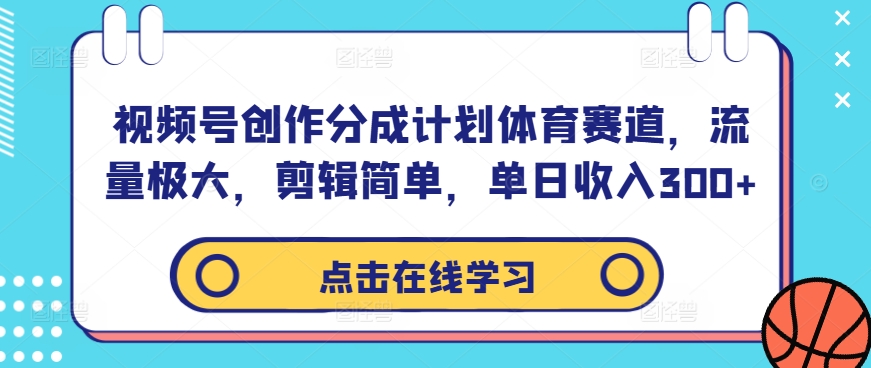 视频号创作分成计划体育赛道，流量极大，剪辑简单，单日收入300+-瀚洪创业网