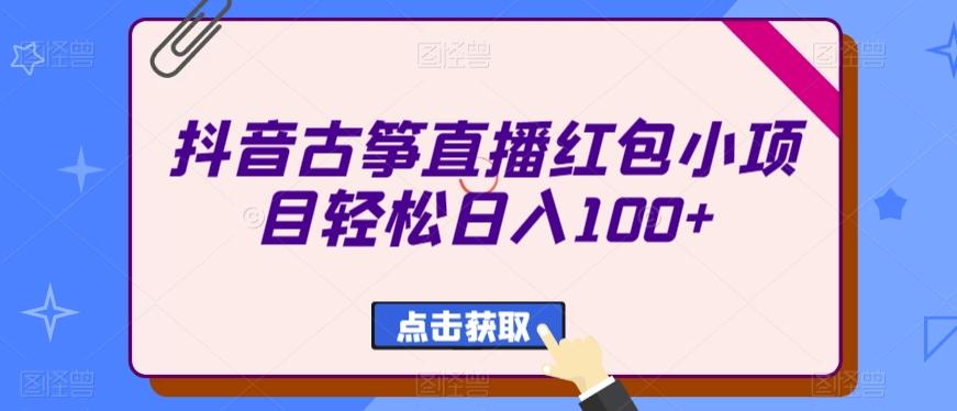 抖音古筝直播红包小项目轻松日入100+-瀚洪创业网