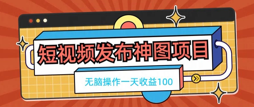 短视频发布神图项目，无脑操作，一天收益100-瀚洪创业网