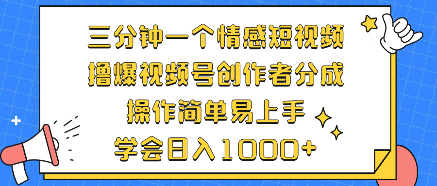 三分钟一个情感短视频，撸爆视频号创作者分成 操作简单易上手，学会...-瀚洪创业网