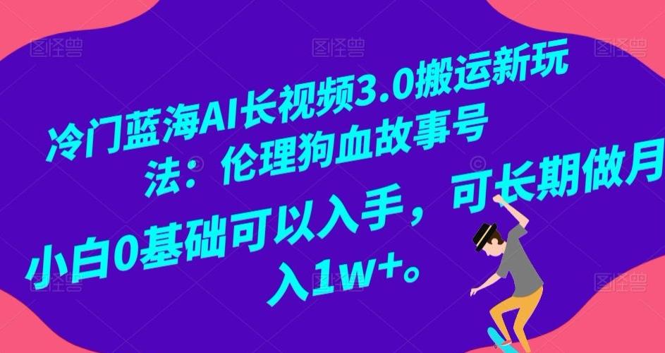 冷门蓝海AI长视频3.0搬运新玩法：伦理狗血故事号，小白0基础可以入手，可长期做月入1w+【揭秘】-瀚洪创业网
