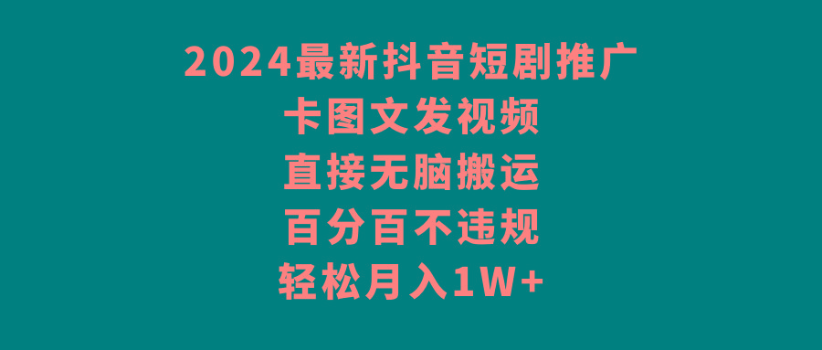 2024最新抖音短剧推广，卡图文发视频 直接无脑搬 百分百不违规 轻松月入1W+-瀚洪创业网