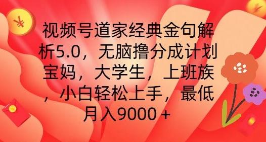 视频号道家经典金句解析5.0.无脑撸分成计划，小白轻松上手，最低月入9000+【揭秘】-瀚洪创业网