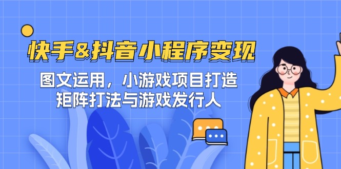 快手&抖音-小程序变现 图文运用/小游戏项目打造/矩阵打法与游戏发行人-瀚洪创业网