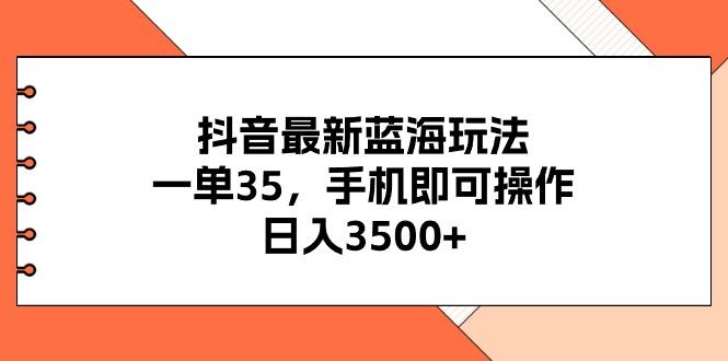 抖音最新蓝海玩法，一单35，手机即可操作，日入3500+，不了解一下真是…-瀚洪创业网
