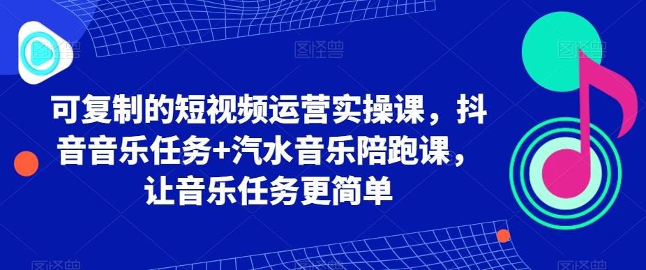 可复制的短视频运营实操课，抖音音乐任务+汽水音乐陪跑课，让音乐任务更简单-瀚洪创业网