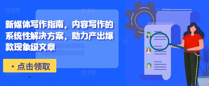 新媒体写作指南，内容写作的系统性解决方案，助力产出爆款现象级文章-瀚洪创业网