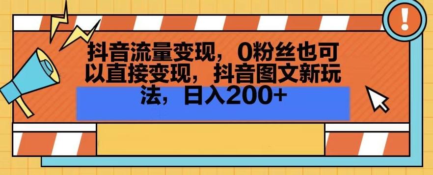 抖音流量变现，0粉丝也可以直接变现，抖音图文新玩法，日入200+【揭秘】-瀚洪创业网