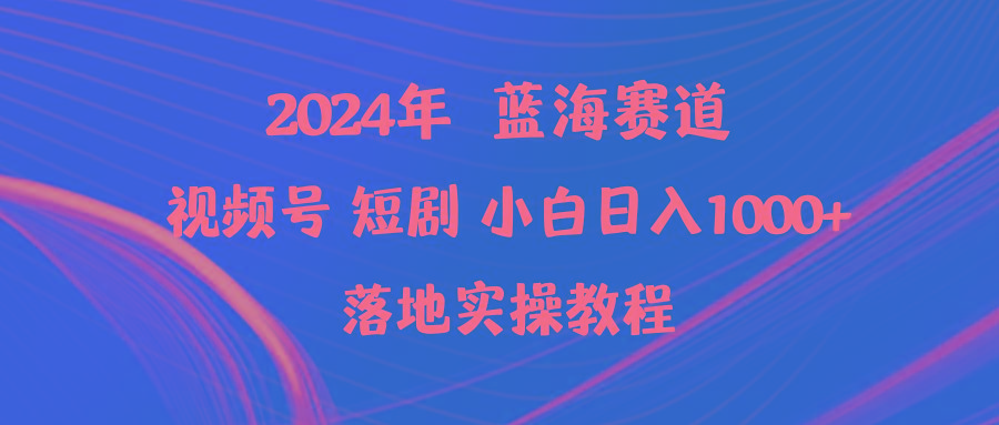 (9634期)2024年蓝海赛道视频号短剧 小白日入1000+落地实操教程-瀚洪创业网