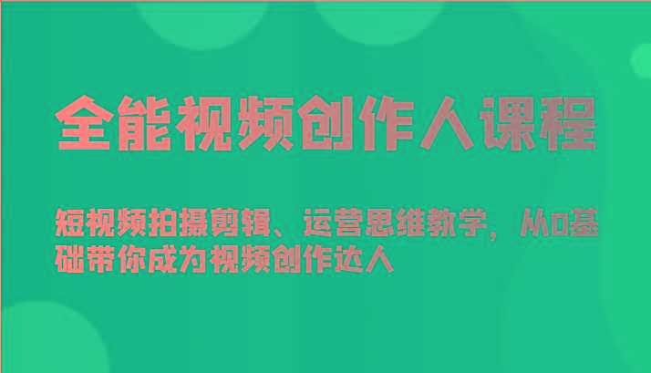 全能视频创作人课程-短视频拍摄剪辑、运营思维教学，从0基础带你成为视频创作达人-瀚洪创业网