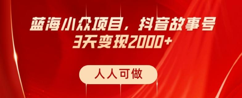 蓝海小众项目，抖音故事号，三天变现2000+，人人可做！-瀚洪创业网