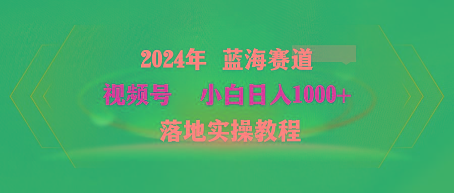 (9515期)2024年蓝海赛道 视频号  小白日入1000+ 落地实操教程-瀚洪创业网