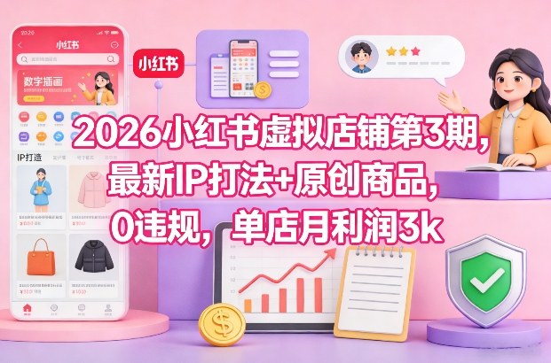 2026小红书虚拟店铺第3期，最新IP打法+原创商品，0违规，单店月利润3k+-瀚洪创业网