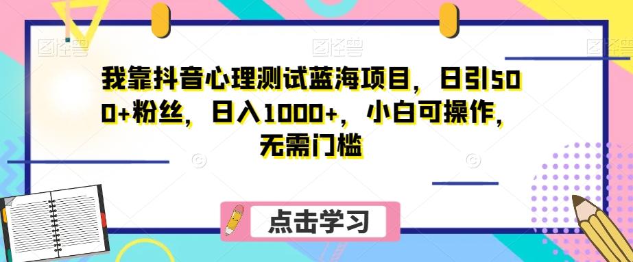 我靠抖音心理测试蓝海项目，日引500+粉丝，日入1000+，小白可操作，无需门槛（附3G素材）-瀚洪创业网