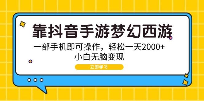(9452期)靠抖音手游梦幻西游，一部手机即可操作，轻松一天2000+，小白无脑变现-瀚洪创业网