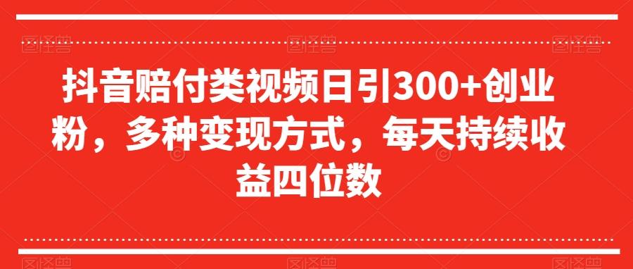 抖音赔付类视频日引300+创业粉，多种变现方式，每天持续收益四位数【揭秘】-瀚洪创业网