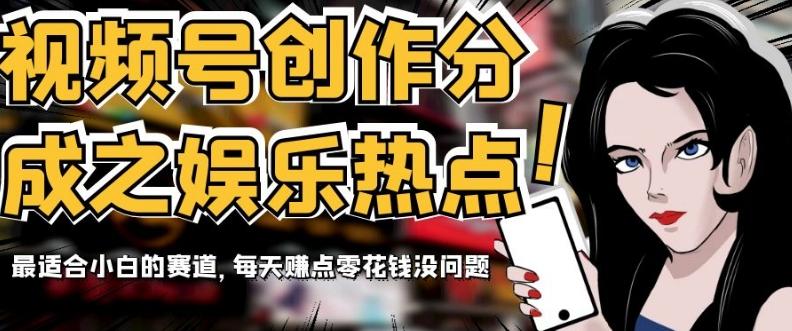 视频号创作分成之娱乐热点，最适合小白的赛道，每天赚点零花钱没问题【揭秘】-瀚洪创业网