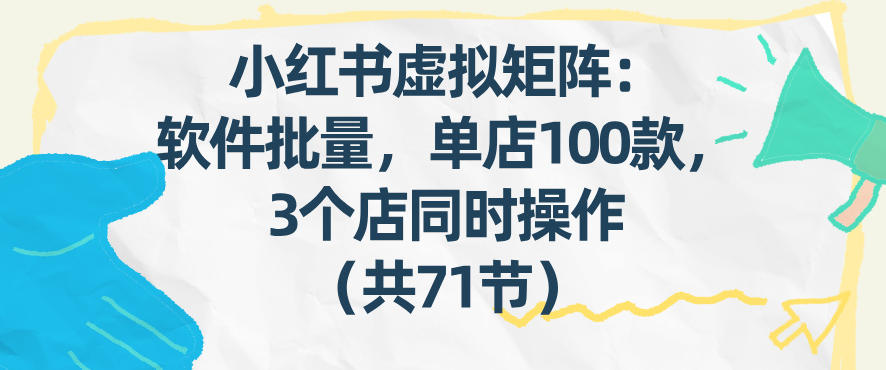小红书虚拟矩阵：软件批量发笔记，单店100款，3个店同时操作(共71节)-瀚洪创业网