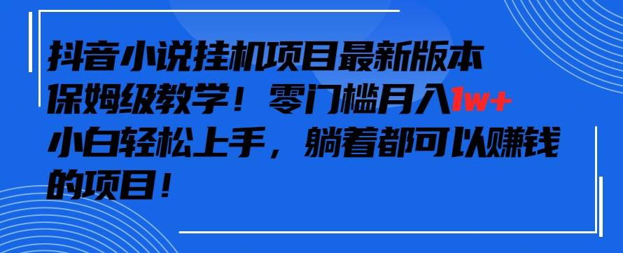 抖音最新小说挂机项目，保姆级教学，零成本月入1w+，小白轻松上手【揭秘】-瀚洪创业网