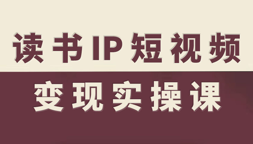 读书IP短视频变现实操课，读书IP赛道变现指南-瀚洪创业网