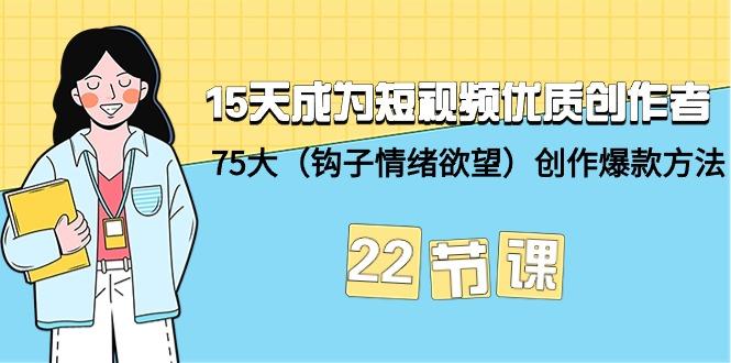 (9476期)15天成为短视频-优质创作者+75大(钩子-情绪欲望)创作爆款方法-22节课-瀚洪创业网