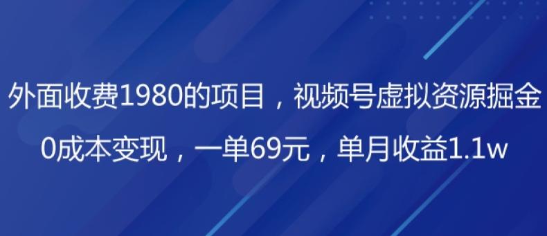 外面收费1980的项目，视频号虚拟资源掘金，0成本变现，一单69元，单月收益1.1w-瀚洪创业网