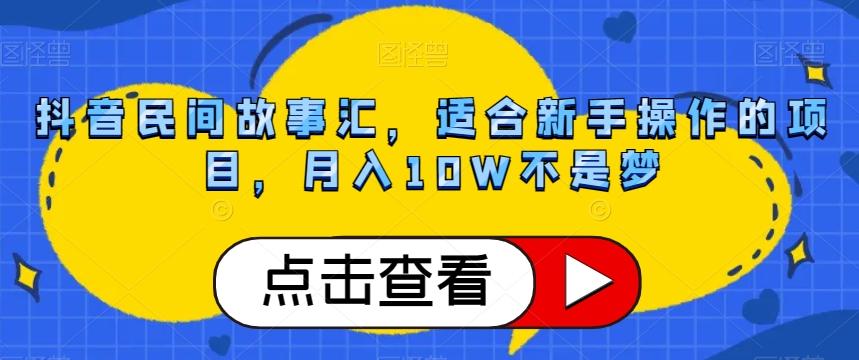 抖音民间故事汇，适合新手操作的项目，月入10W不是梦【揭秘】-瀚洪创业网